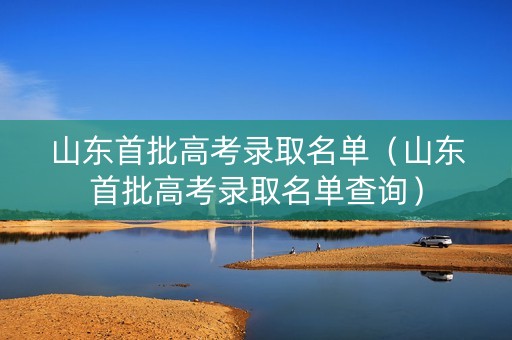 山东首批高考录取名单（山东首批高考录取名单查询）