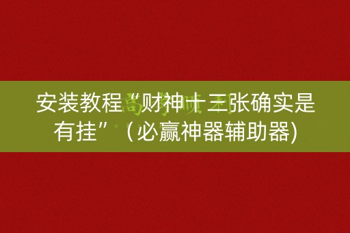 安装教程“财神十三张确实是有挂”（必赢神器辅助器)
