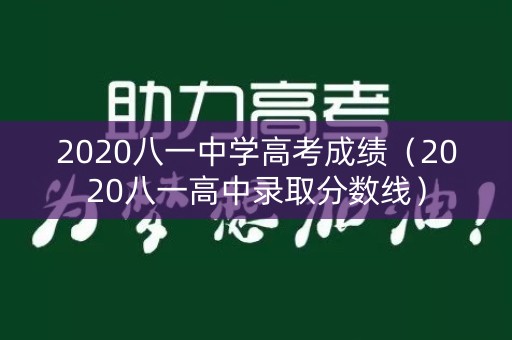 2020八一中学高考成绩（2020八一高中录取分数线）