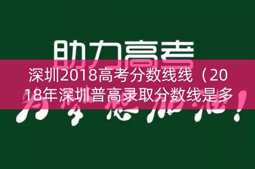 深圳2018高考分数线线（2018年深圳普高录取分数线是多少）