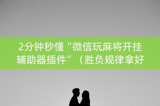 2分钟秒懂“微信玩麻将开挂辅助器插件”（胜负规律拿好牌)