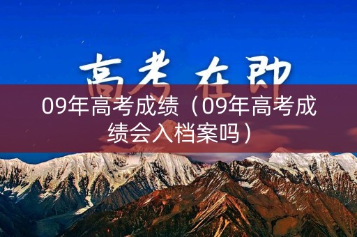 09年高考成绩（09年高考成绩会入档案吗）