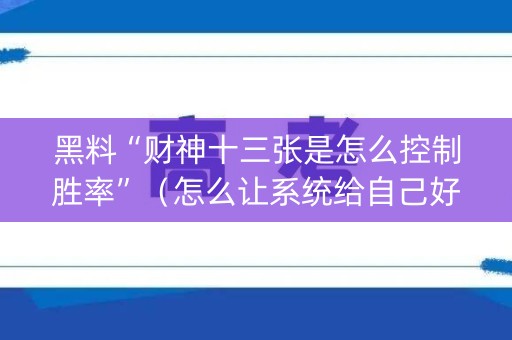 黑料“财神十三张是怎么控制胜率”（怎么让系统给自己好牌)