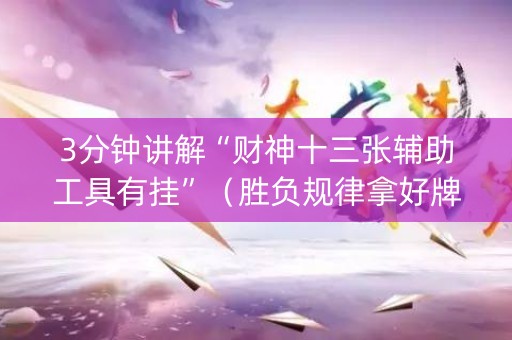 3分钟讲解“财神十三张辅助工具有挂”（胜负规律拿好牌)