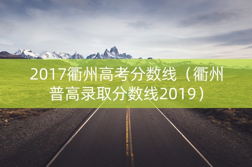 2017衢州高考分数线（衢州普高录取分数线2019）
