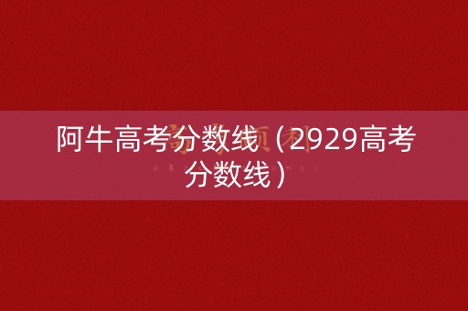 阿牛高考分数线（2929高考分数线）