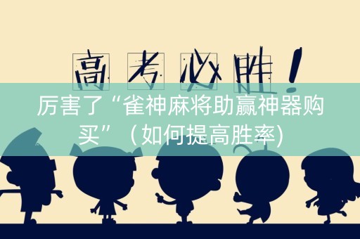 厉害了“雀神麻将助赢神器购买”（如何提高胜率)