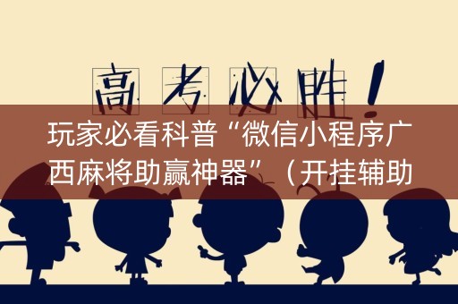 玩家必看科普“微信小程序广西麻将助赢神器”（开挂辅助脚本)