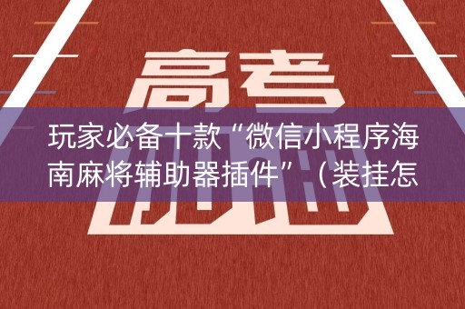 玩家必备十款“微信小程序海南麻将辅助器插件”（装挂怎么安装)