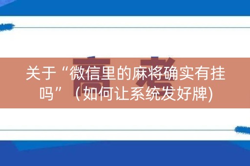 关于“微信里的麻将确实有挂吗”（如何让系统发好牌)