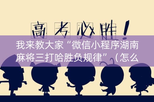 我来教大家“微信小程序湖南麻将三打哈胜负规律”（怎么让系统给自己好牌)