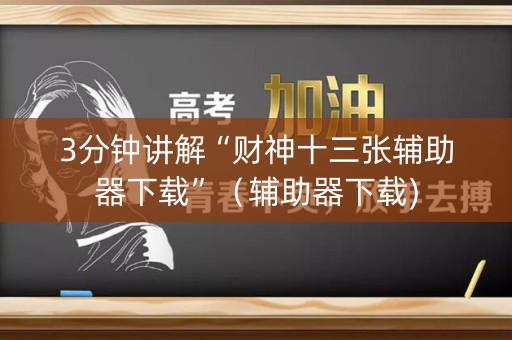 3分钟讲解“财神十三张辅助器下载”（辅助器下载)