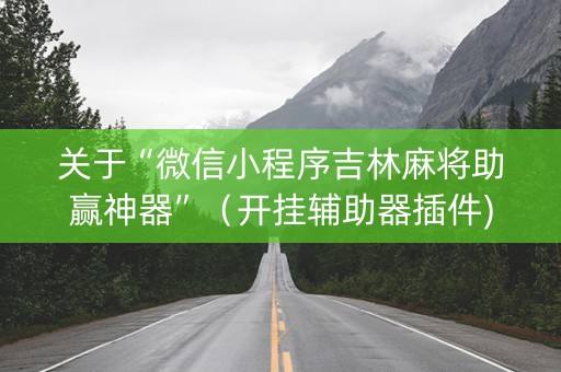 关于“微信小程序吉林麻将助赢神器”（开挂辅助器插件)