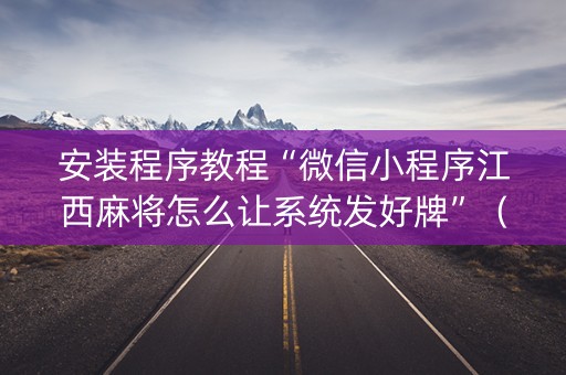 安装程序教程“微信小程序江西麻将怎么让系统发好牌”（怎么能得到好牌)