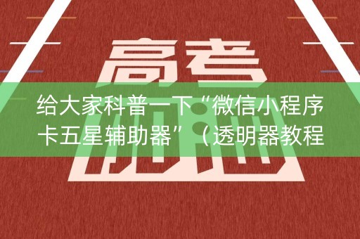给大家科普一下“微信小程序卡五星辅助器”（透明器教程)