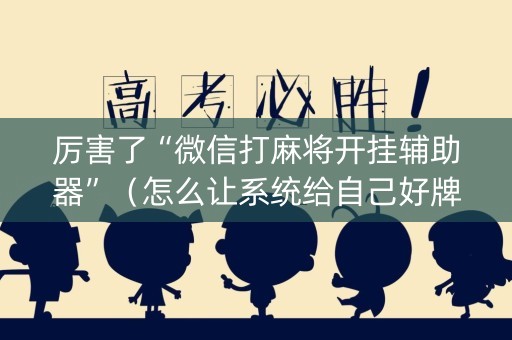 厉害了“微信打麻将开挂辅助器”（怎么让系统给自己好牌)
