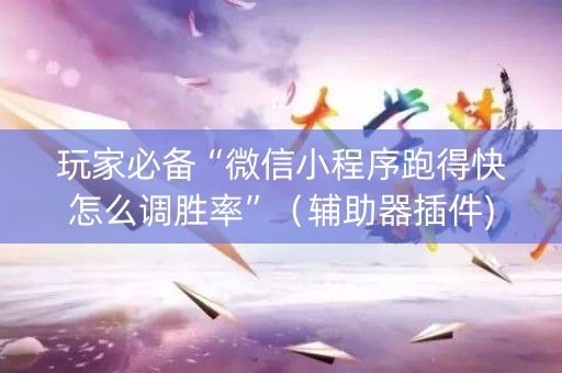 玩家必备“微信小程序跑得快怎么调胜率”（辅助器插件)