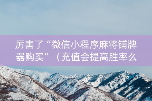 厉害了“微信小程序麻将铺牌器购买”（充值会提高胜率么)
