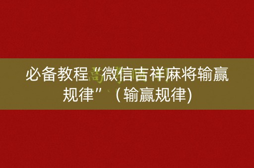 必备教程“微信吉祥麻将输赢规律”（输赢规律)