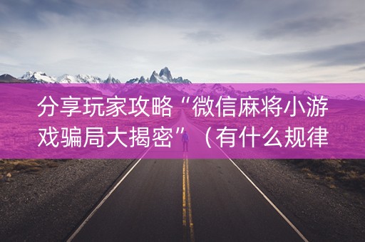 分享玩家攻略“微信麻将小游戏骗局大揭密”（有什么规律)