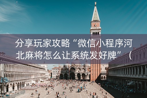 分享玩家攻略“微信小程序河北麻将怎么让系统发好牌”（骗局大揭秘)