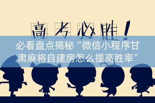 必看盘点揭秘“微信小程序甘肃麻将自建房怎么提高胜率”（胜率到哪调)