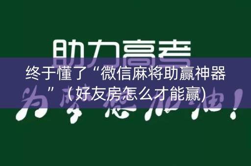 终于懂了“微信麻将助赢神器”（好友房怎么才能赢)