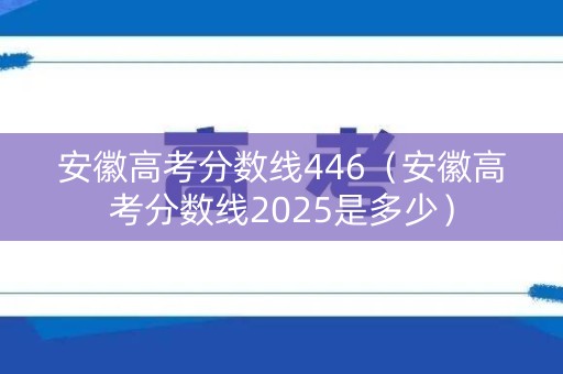 安徽高考分数线446（安徽高考分数线2025是多少）