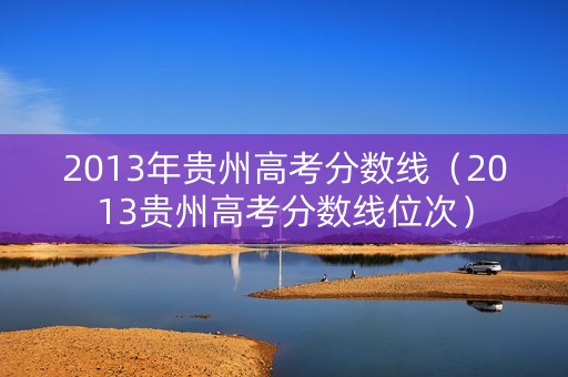 2013年贵州高考分数线（2013贵州高考分数线位次）
