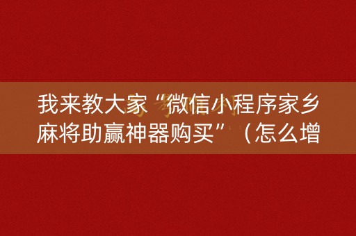 我来教大家“微信小程序家乡麻将助赢神器购买”（怎么增加胜率)