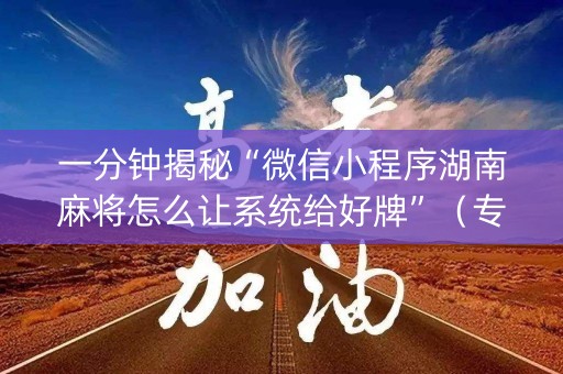 一分钟揭秘“微信小程序湖南麻将怎么让系统给好牌”（专用神器)