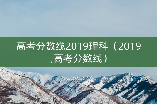 高考分数线2019理科（2019,高考分数线）