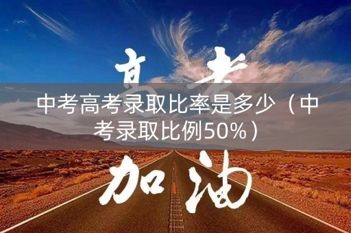 中考高考录取比率是多少（中考录取比例50%）