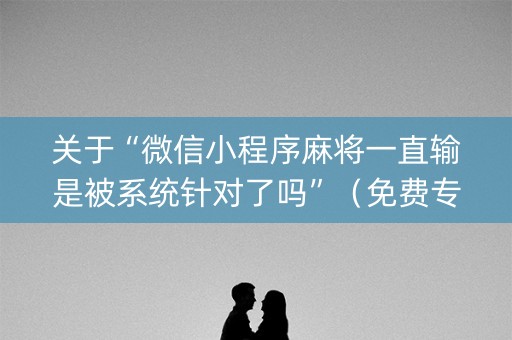 关于“微信小程序麻将一直输是被系统针对了吗”（免费专用神器)