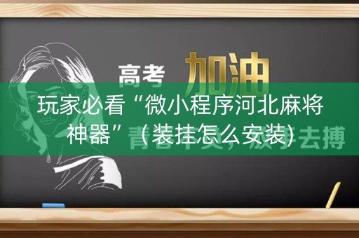 玩家必看“微小程序河北麻将神器”（装挂怎么安装)