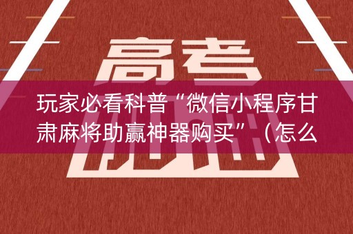 玩家必看科普“微信小程序甘肃麻将助赢神器购买”（怎么能得到好牌)