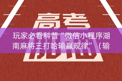 玩家必看科普“微信小程序湖南麻将三打哈输赢规律”（输赢跟id号有关系吗)