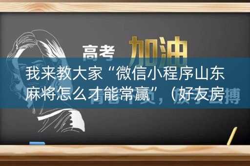 我来教大家“微信小程序山东麻将怎么才能常赢”（好友房怎么才能赢)