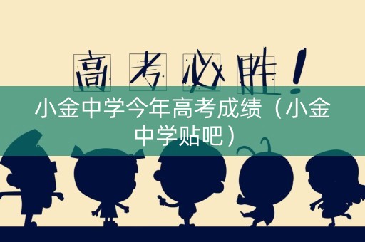 小金中学今年高考成绩（小金中学贴吧）