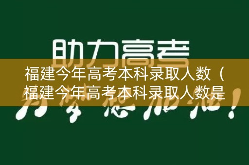 福建今年高考本科录取人数（福建今年高考本科录取人数是多少）