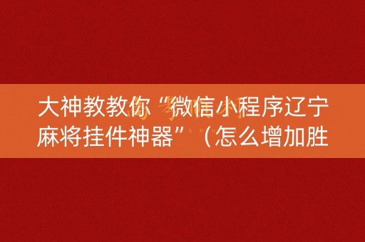 大神教教你“微信小程序辽宁麻将挂件神器”（怎么增加胜率)