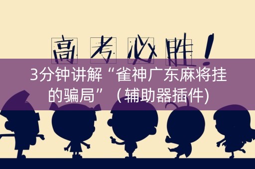 3分钟讲解“雀神广东麻将挂的骗局”（辅助器插件)