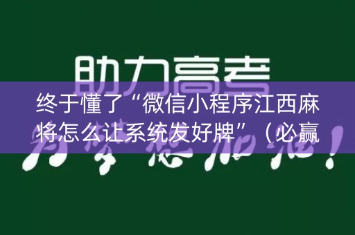 终于懂了“微信小程序江西麻将怎么让系统发好牌”（必赢神器)