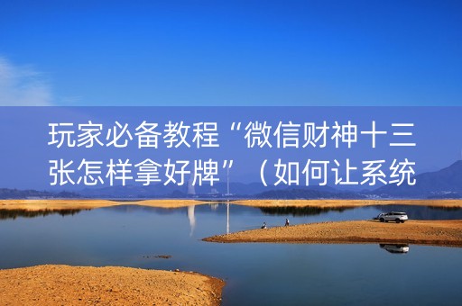 玩家必备教程“微信财神十三张怎样拿好牌”（如何让系统发好牌)
