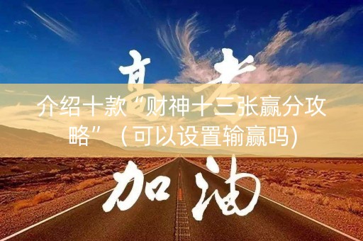 介绍十款“财神十三张赢分攻略”（可以设置输赢吗)