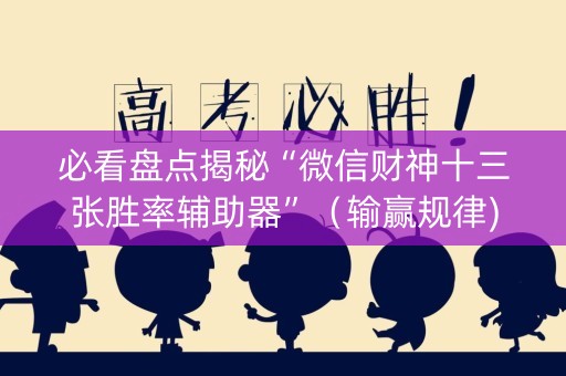 必看盘点揭秘“微信财神十三张胜率辅助器”（输赢规律)