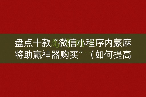 盘点十款“微信小程序内蒙麻将助赢神器购买”（如何提高胜率)