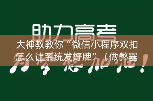 大神教教你“微信小程序双扣怎么让系统发好牌”（做弊器软件下载)
