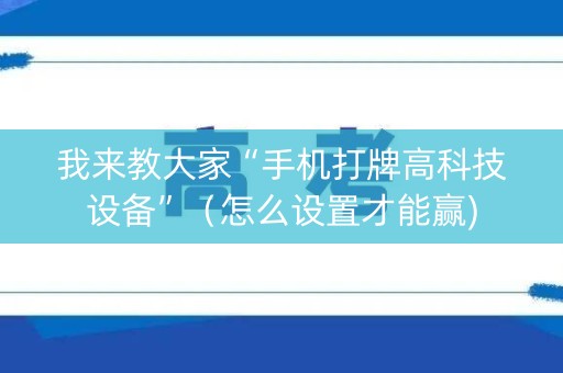 我来教大家“手机打牌高科技设备”（怎么设置才能赢)