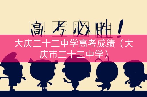 大庆三十三中学高考成绩（大庆市三十三中学）